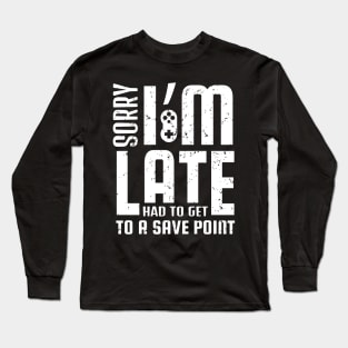 Sorry I'm Late I Had To Get To A Save Point Funny Gamer Gift Long Sleeve T-Shirt